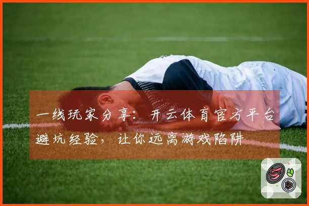 一线玩家分享：开云体育官方平台避坑经验，让你远离游戏陷阱