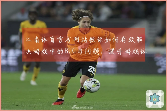 江南体育官方网站教你如何有效解决游戏中的BUG与问题，提升游戏体验