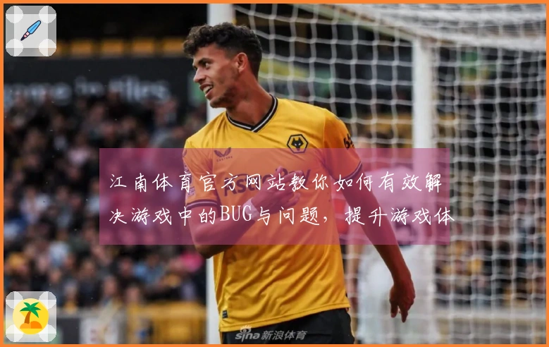 江南体育官方网站教你如何有效解决游戏中的BUG与问题，提升游戏体验