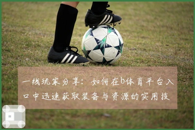 一线玩家分享：如何在b体育平台入口中迅速获取装备与资源的实用技巧