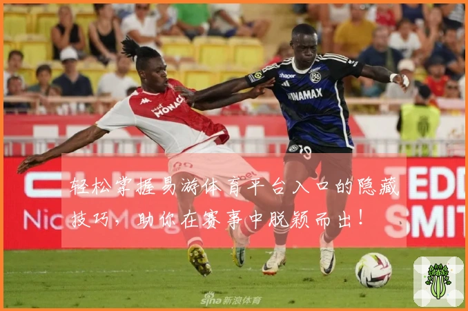 轻松掌握易游体育平台入口的隐藏技巧，助你在赛事中脱颖而出！