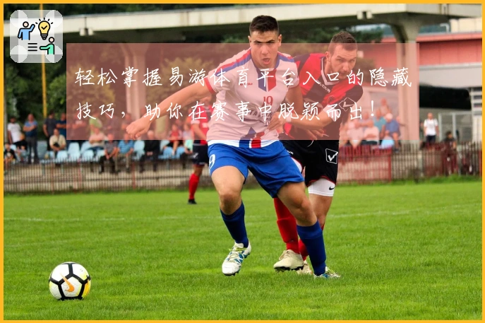 轻松掌握易游体育平台入口的隐藏技巧，助你在赛事中脱颖而出！