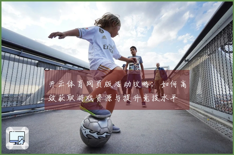 开云体育网页版活动攻略：如何高效获取游戏资源与提升竞技水平