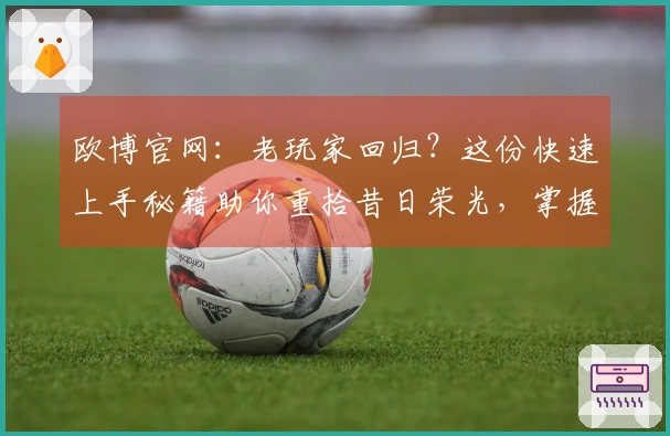 欧博官网：老玩家回归？这份快速上手秘籍助你重拾昔日荣光，掌握新版高收益玩法