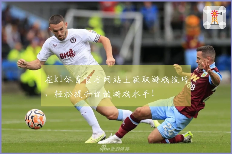 在k1体育官方网站上获取游戏技巧，轻松提升你的游戏水平！