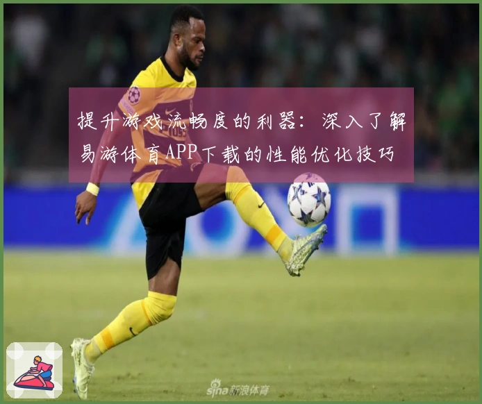 提升游戏流畅度的利器：深入了解易游体育APP下载的性能优化技巧