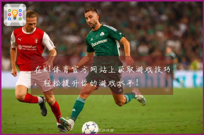 在k1体育官方网站上获取游戏技巧，轻松提升你的游戏水平！