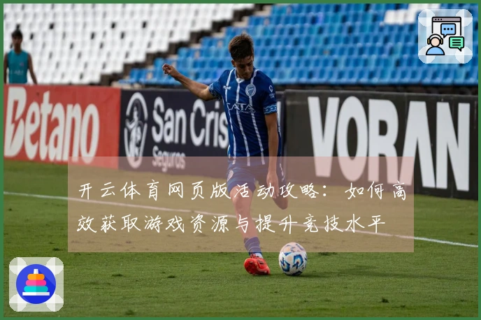 开云体育网页版活动攻略：如何高效获取游戏资源与提升竞技水平