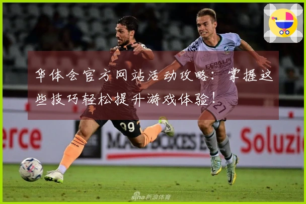 华体会官方网站活动攻略：掌握这些技巧轻松提升游戏体验！