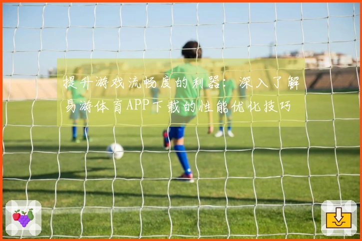 提升游戏流畅度的利器：深入了解易游体育APP下载的性能优化技巧